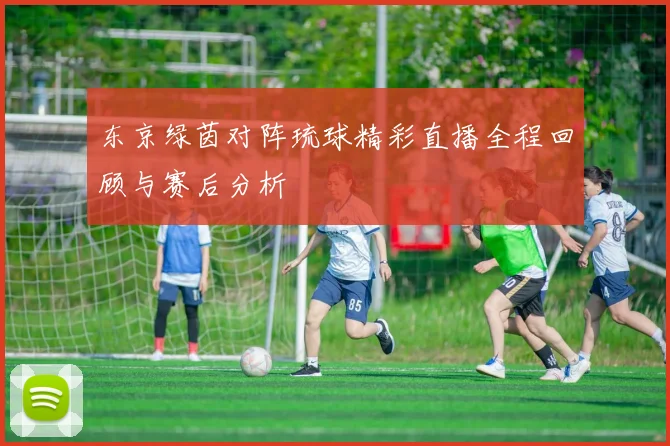 东京绿茵对阵琉球精彩直播全程回顾与赛后分析