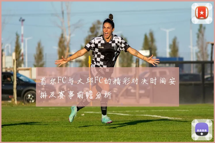 首尔FC与大邱FC的精彩对决时间安排及赛事前瞻分析