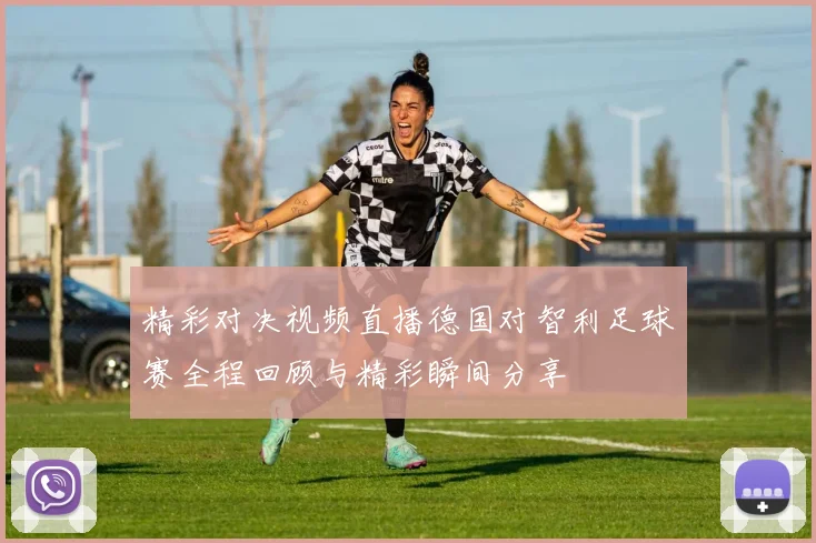 精彩对决视频直播德国对智利足球赛全程回顾与精彩瞬间分享