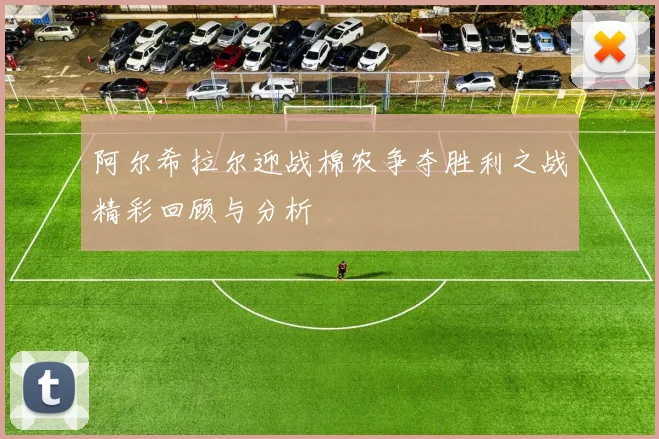 阿尔希拉尔迎战棉农争夺胜利之战精彩回顾与分析