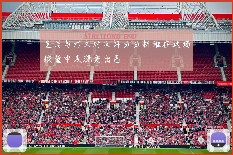皇马与尤文对决评分分析谁在这场较量中表现更出色