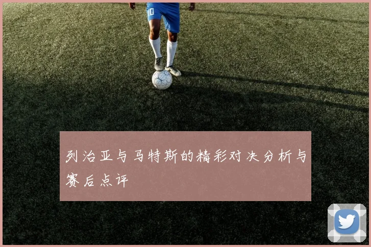 列治亚与马特斯的精彩对决分析与赛后点评
