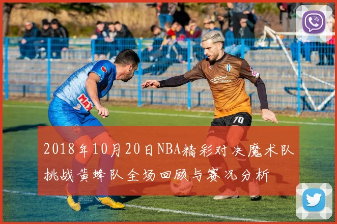 2018年10月20日NBA精彩对决魔术队挑战黄蜂队全场回顾与赛况分析
