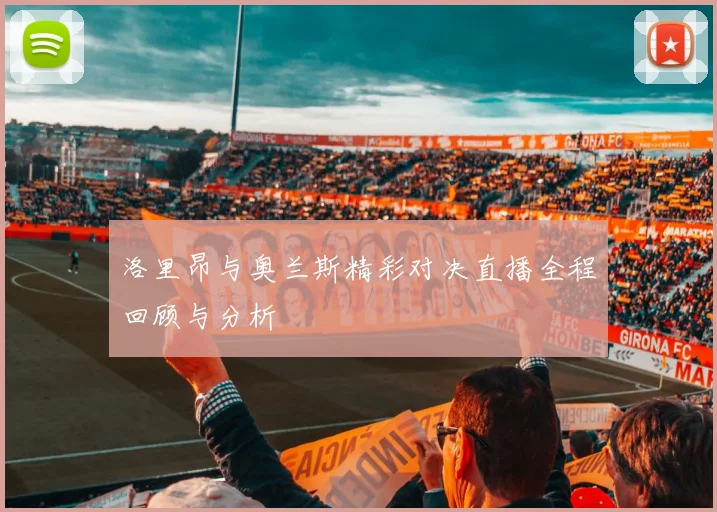 洛里昂与奥兰斯精彩对决直播全程回顾与分析