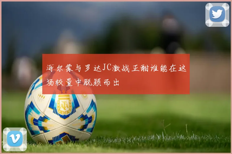 海尔蒙与罗达JC激战正酣谁能在这场较量中脱颖而出